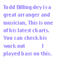 Todd Billingsley is a great arranger and musician, This is one of his latest charts. You can check his work out  here. I played bass on this.